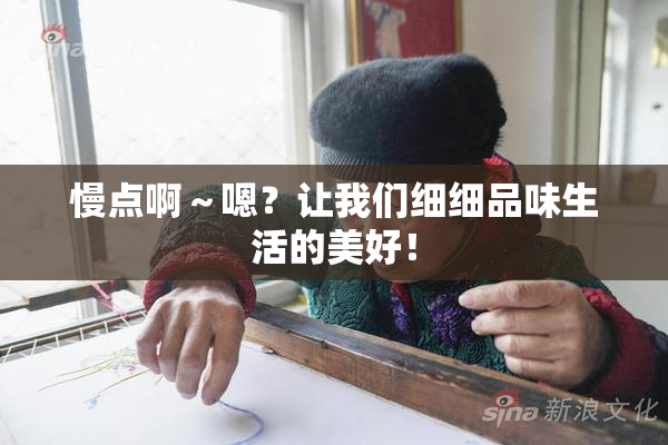 慢点啊～嗯？让我们细细品味生活的美好！