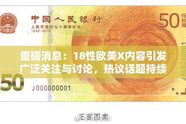 重磅消息：18性欧美X内容引发广泛关注与讨论，热议话题持续升温！