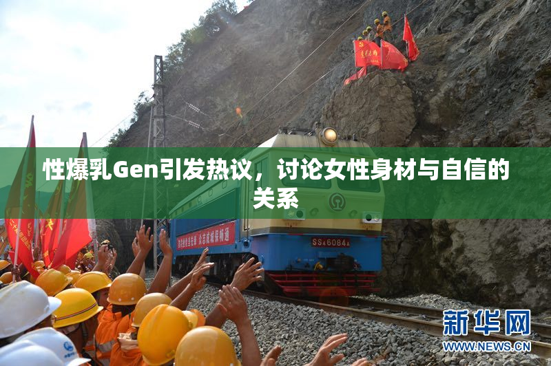 性爆乳Gen引发热议，讨论女性身材与自信的关系