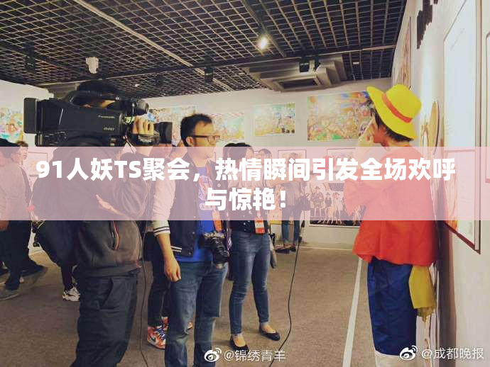 91人妖TS聚会，热情瞬间引发全场欢呼与惊艳！