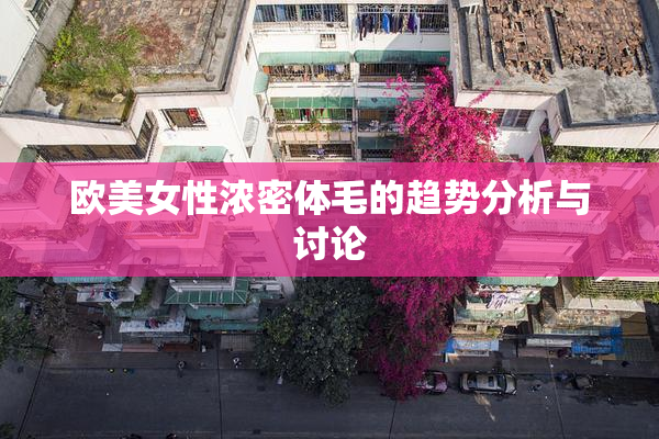 欧美女性浓密体毛的趋势分析与讨论