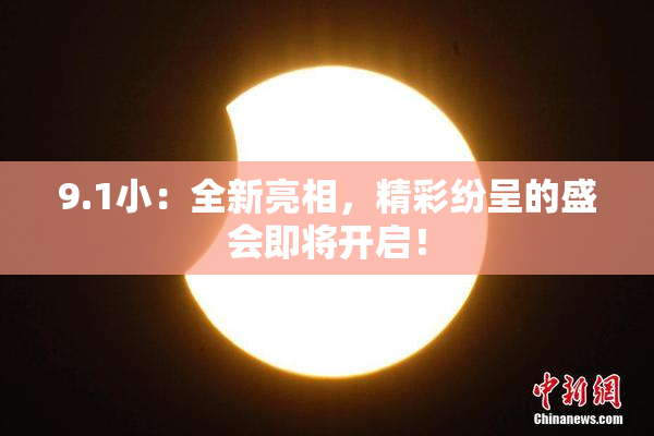 9.1小：全新亮相，精彩纷呈的盛会即将开启！