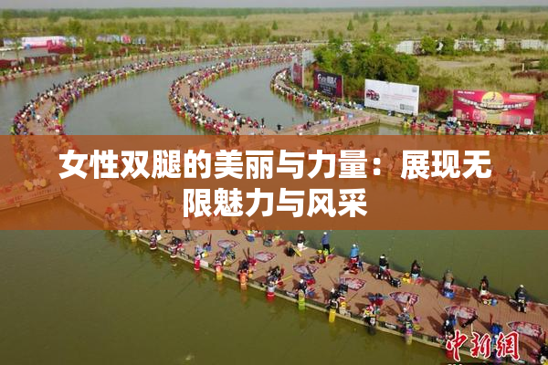 女性双腿的美丽与力量：展现无限魅力与风采
