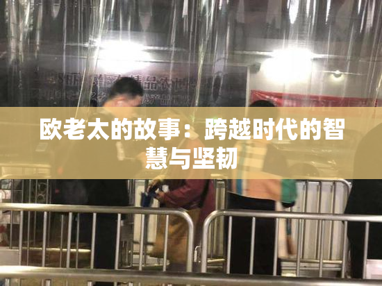 欧老太的故事：跨越时代的智慧与坚韧