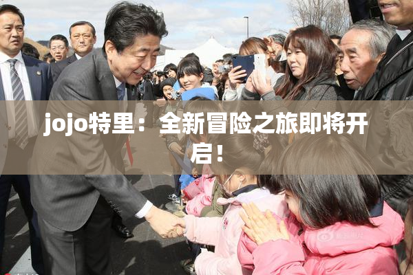 jojo特里：全新冒险之旅即将开启！