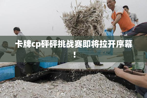 卡牌cp砰砰挑战赛即将拉开序幕！