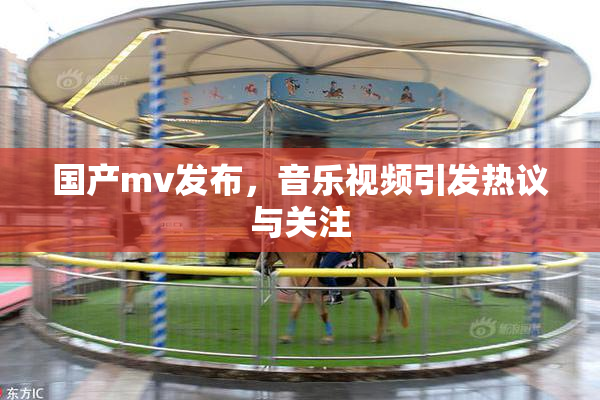 国产mv发布，音乐视频引发热议与关注