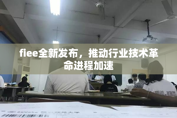 fiee全新发布，推动行业技术革命进程加速