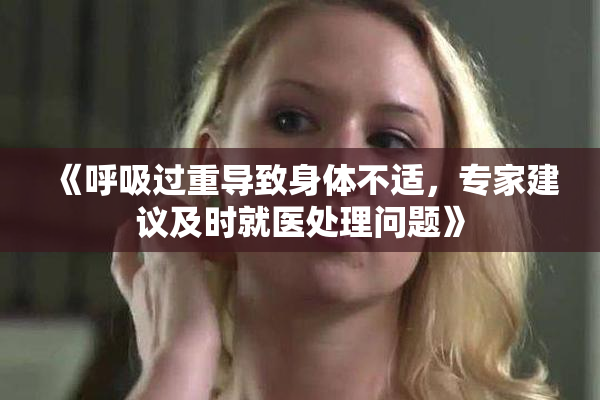 《呼吸过重导致身体不适，专家建议及时就医处理问题》