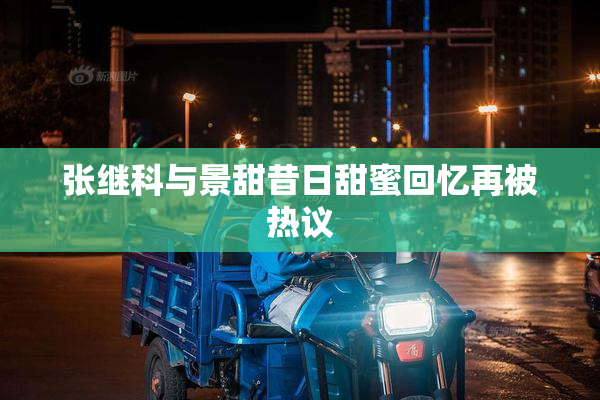 张继科与景甜昔日甜蜜回忆再被热议