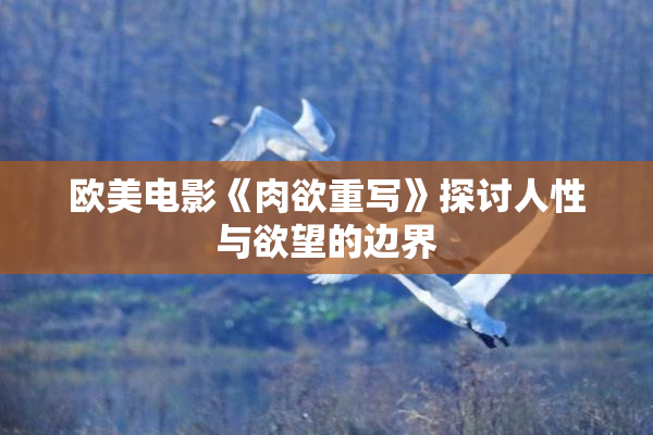 欧美电影《肉欲重写》探讨人性与欲望的边界