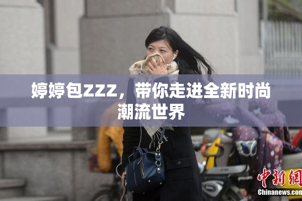 婷婷包ZZZ，带你走进全新时尚潮流世界