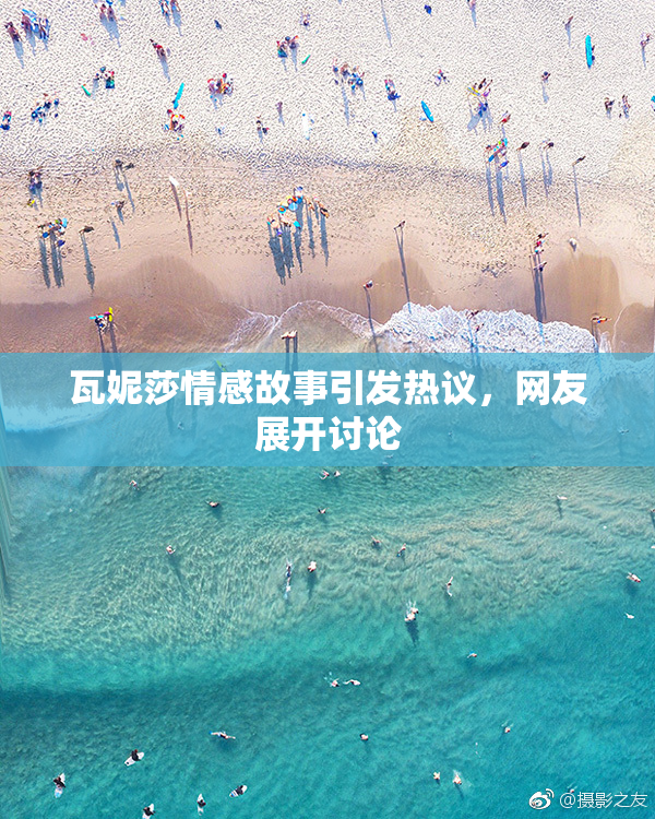 瓦妮莎情感故事引发热议，网友展开讨论