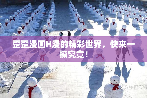 歪歪漫画H漫的精彩世界，快来一探究竟！