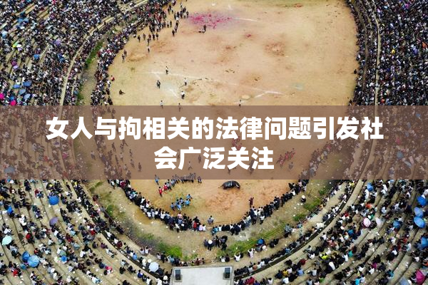 女人与拘相关的法律问题引发社会广泛关注