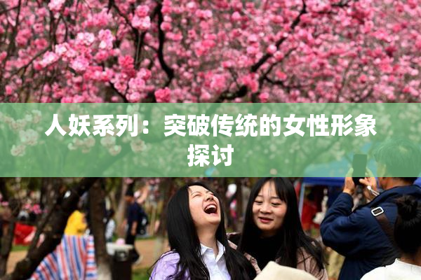 人妖系列：突破传统的女性形象探讨