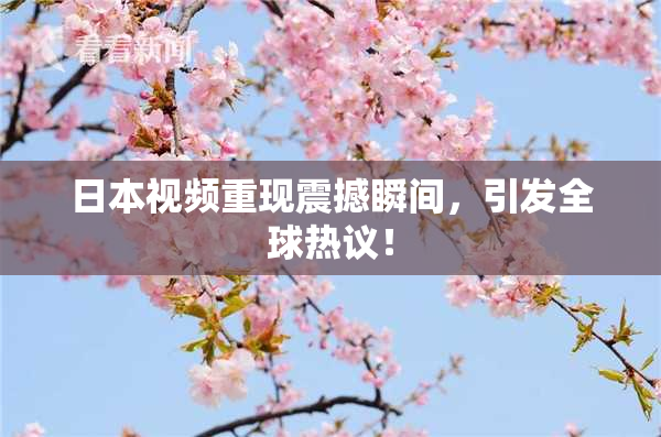 日本视频重现震撼瞬间，引发全球热议！