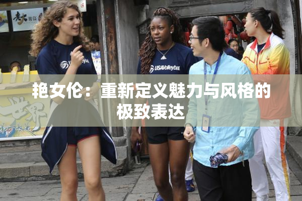 艳女伦：重新定义魅力与风格的极致表达