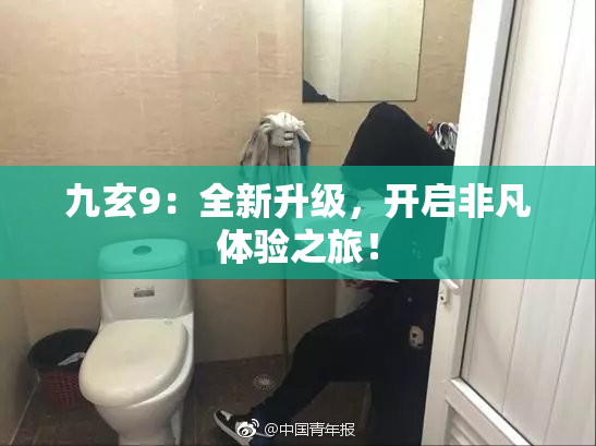 九玄9：全新升级，开启非凡体验之旅！