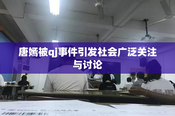 唐嫣被qj事件引发社会广泛关注与讨论