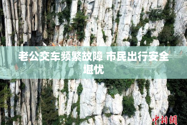 老公交车频繁故障 市民出行安全堪忧