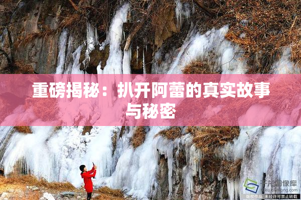 重磅揭秘：扒开阿蕾的真实故事与秘密