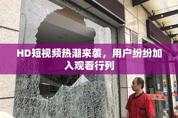 HD短视频热潮来袭，用户纷纷加入观看行列