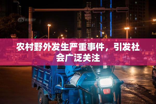 农村野外发生严重事件，引发社会广泛关注