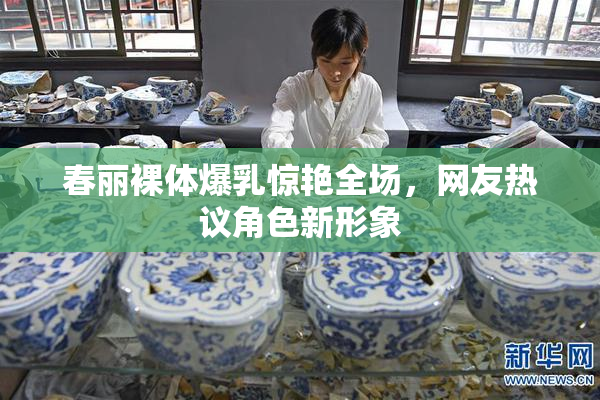 春丽裸体爆乳惊艳全场，网友热议角色新形象