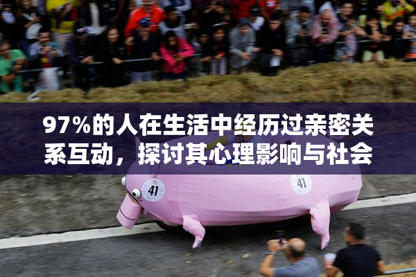 97%的人在生活中经历过亲密关系互动，探讨其心理影响与社会意义