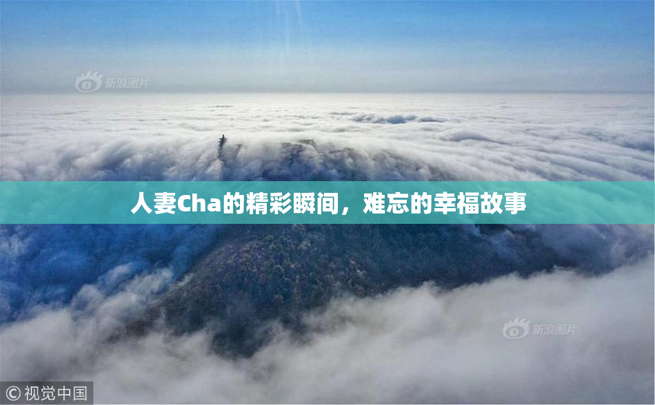 人妻Cha的精彩瞬间，难忘的幸福故事