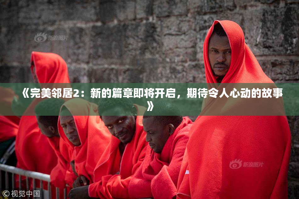 《完美邻居2：新的篇章即将开启，期待令人心动的故事》