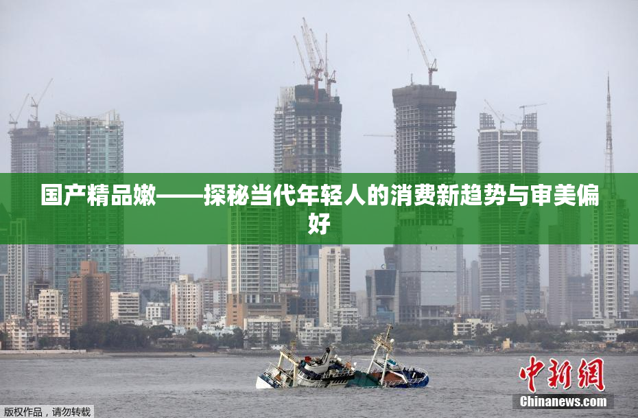国产精品嫩——探秘当代年轻人的消费新趋势与审美偏好