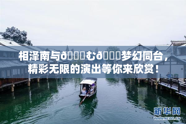 相泽南与😚む🍍梦幻同台，精彩无限的演出等你来欣赏！