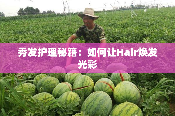 秀发护理秘籍：如何让Hair焕发光彩