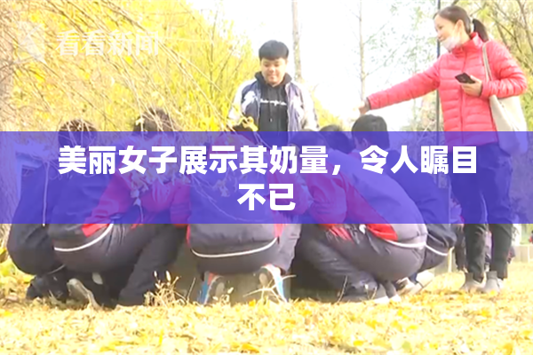美丽女子展示其奶量，令人瞩目不已