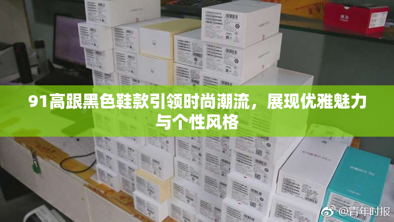 91高跟黑色鞋款引领时尚潮流，展现优雅魅力与个性风格