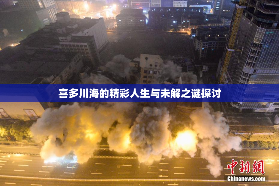 喜多川海的精彩人生与未解之谜探讨