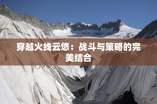 穿越火线云悠：战斗与策略的完美结合