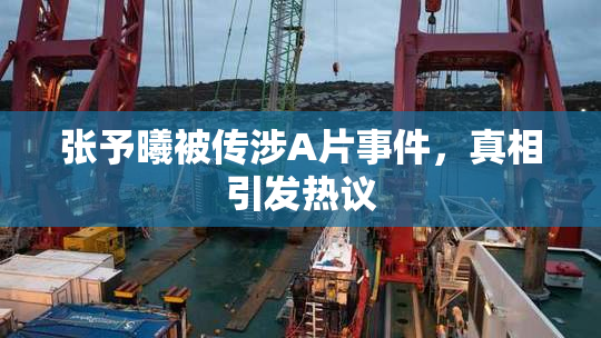 张予曦被传涉A片事件，真相引发热议