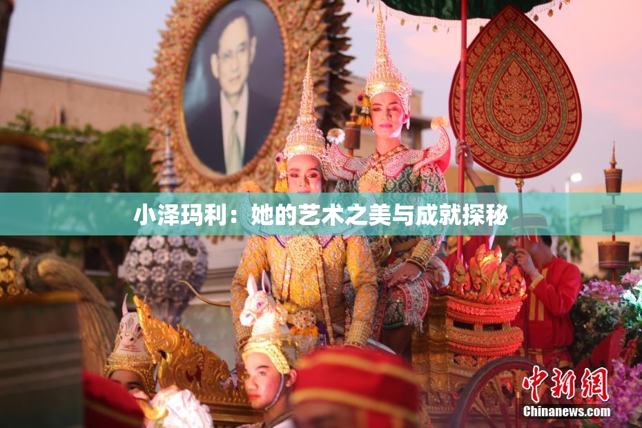 小泽玛利：她的艺术之美与成就探秘