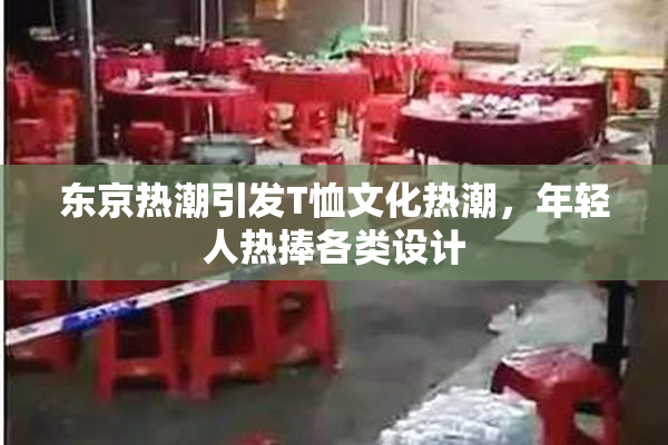 东京热潮引发T恤文化热潮，年轻人热捧各类设计