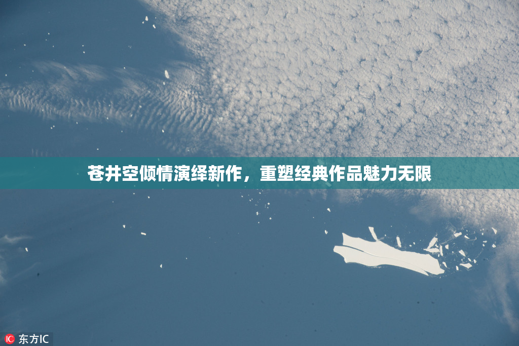 苍井空倾情演绎新作，重塑经典作品魅力无限