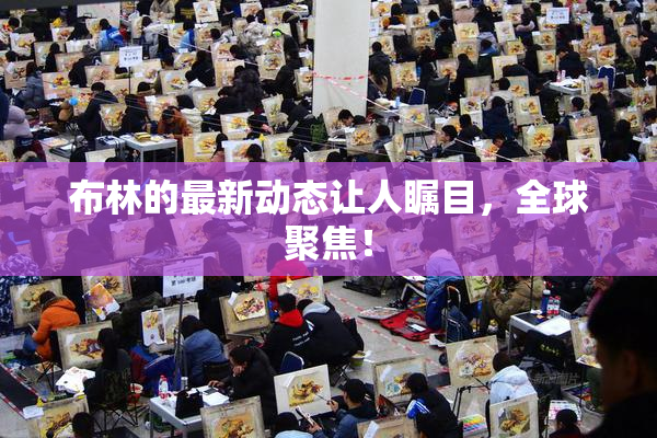 布林的最新动态让人瞩目，全球聚焦！