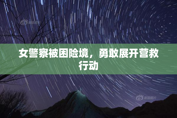 女警察被困险境，勇敢展开营救行动