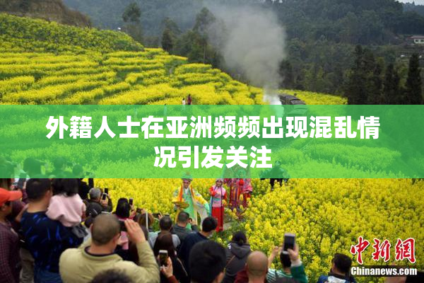 外籍人士在亚洲频频出现混乱情况引发关注