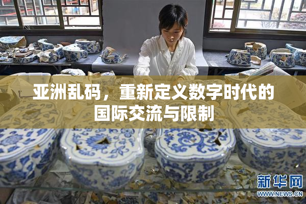 亚洲乱码，重新定义数字时代的国际交流与限制