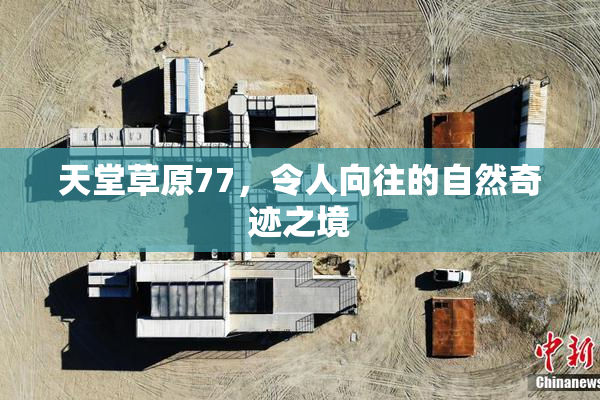 天堂草原77，令人向往的自然奇迹之境