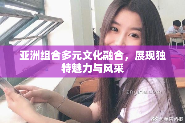 亚洲组合多元文化融合，展现独特魅力与风采