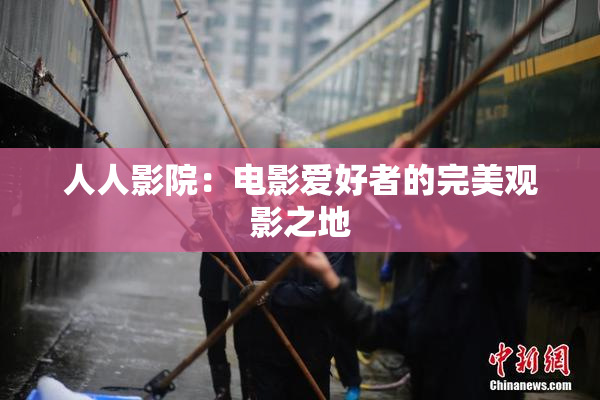 人人影院：电影爱好者的完美观影之地